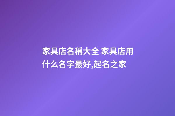 家具店名稱大全 家具店用什么名字最好,起名之家-第1張-店鋪起名-玄機派